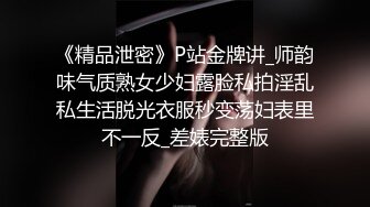 《精品泄密》P站金牌讲_师韵味气质熟女少妇露脸私拍淫乱私生活脱光衣服秒变荡妇表里不一反_差婊完整版