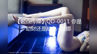 【起点传媒】QD-0011 你是劫财还是劫色- 莉娜