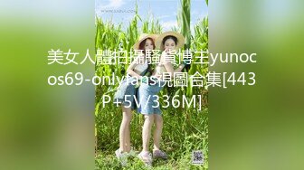 美女人體拍攝騷貨博主yunocos69-onlyfans視圖合集[443P+5V/336M]