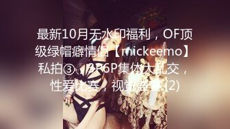 最新10月无水印福利，OF顶级绿帽癖情侣【mickeemo】私拍③，3P6P集体大乱交，性爱比赛，视觉盛宴 (2)