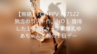 【無碼】FC2-PPV 747522 無念のラスト作。NO１ 獲得した１８歳Kカップ美爆乳ゆあちゃんと夢の１日デー