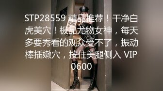 STP28559 精品推荐！干净白虎美穴！极品尤物女神，每天多要秀看的观众受不了，振动棒插嫩穴，按住美腿侧入 VIP0600