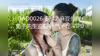 DAD0026-EP42 麻豆传媒 兔子先生监制 爸气十足 VIP0600