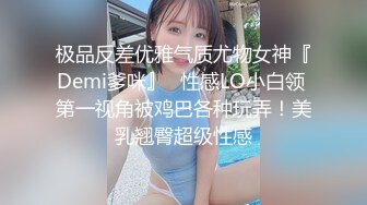 36D巨乳尤物美少女，一对豪乳又大又软，抓大屌狂撸磨蹭柰子，主动骑乘位插入，上下套弄，炮友爽翻