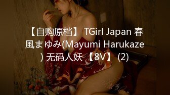 【自购原档】 TGirl Japan 春風まゆみ(Mayumi Harukaze) 无码人妖 【8V】 (2)