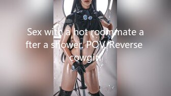 Sex with a hot roommate after a shower. POV. Reverse cowgirl