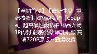 【全網首發】【最新性愛❤重磅核彈】國寶級女神『Couple』超高價性愛私拍 極品尤物3P內射 前裹後操 爆乳亂顫 高清720P原版～勁爆收藏