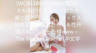 [WORLDPG ANIMATION] されるがママ！！ ～彼女の家に初访问したら、セックス好きな母亲に笔おろし＆性开発されてしまった件www～ The Motion Anime [中文字幕]